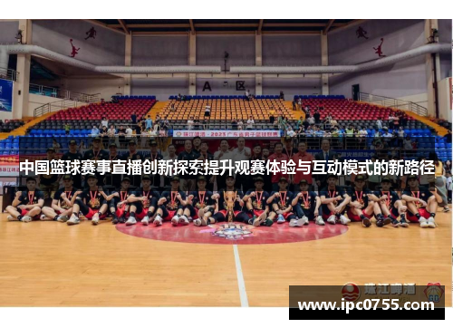 中国篮球赛事直播创新探索提升观赛体验与互动模式的新路径