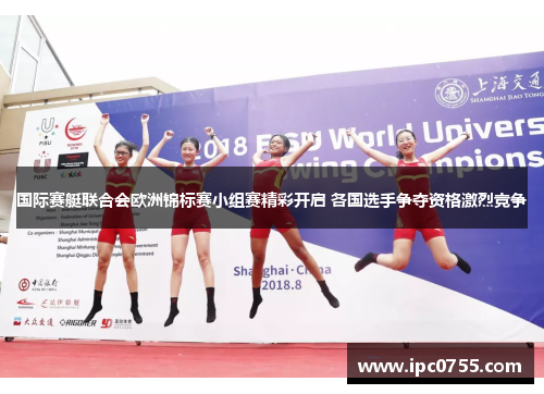 国际赛艇联合会欧洲锦标赛小组赛精彩开启 各国选手争夺资格激烈竞争