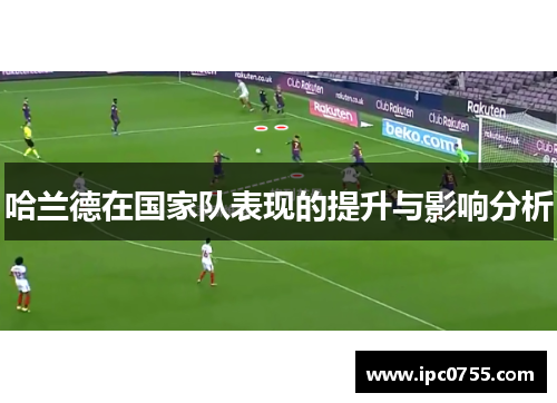 哈兰德在国家队表现的提升与影响分析