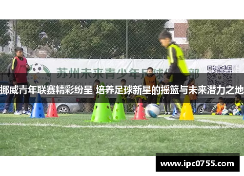 挪威青年联赛精彩纷呈 培养足球新星的摇篮与未来潜力之地