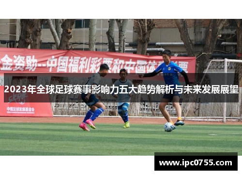 2023年全球足球赛事影响力五大趋势解析与未来发展展望