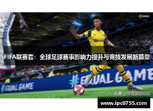 FIFA联赛套：全球足球赛事影响力提升与竞技发展新篇章
