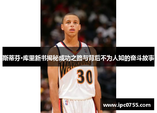 斯蒂芬·库里新书揭秘成功之路与背后不为人知的奋斗故事