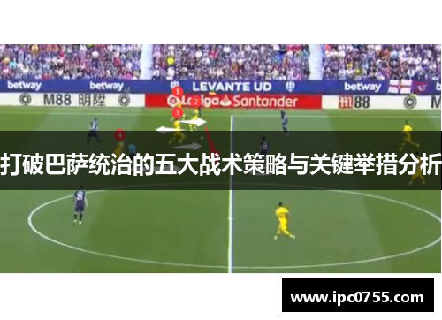 打破巴萨统治的五大战术策略与关键举措分析