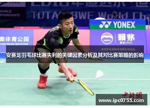 安赛龙羽毛球比赛失利的关键因素分析及其对比赛策略的影响