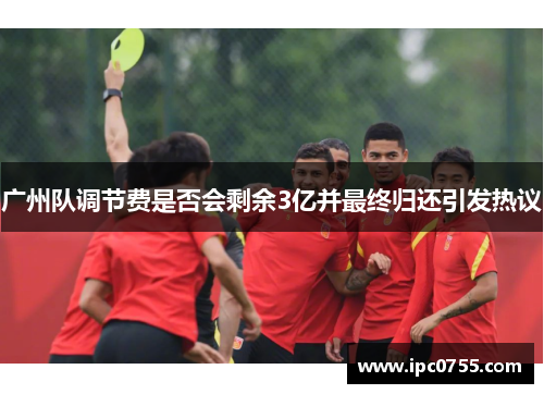 广州队调节费是否会剩余3亿并最终归还引发热议