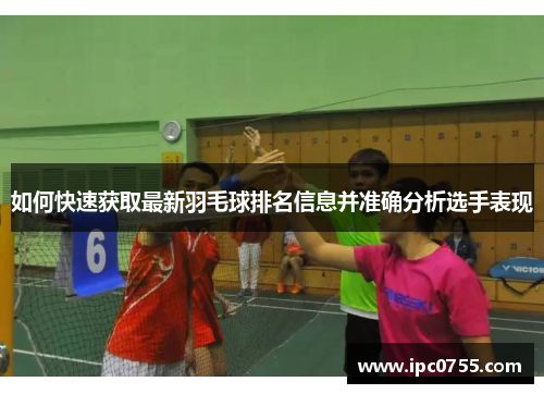 如何快速获取最新羽毛球排名信息并准确分析选手表现