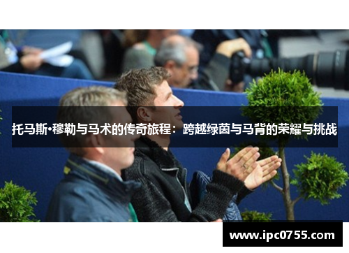 托马斯·穆勒与马术的传奇旅程：跨越绿茵与马背的荣耀与挑战