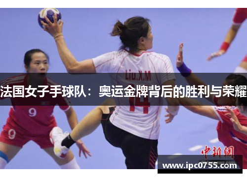 法国女子手球队：奥运金牌背后的胜利与荣耀