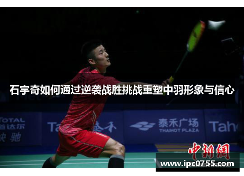 石宇奇如何通过逆袭战胜挑战重塑中羽形象与信心