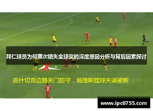 拜仁球员为何屡次错失金球奖的深度原因分析与背后因素探讨