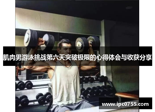 肌肉男游泳挑战第六天突破极限的心得体会与收获分享