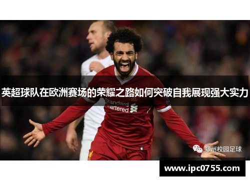 英超球队在欧洲赛场的荣耀之路如何突破自我展现强大实力