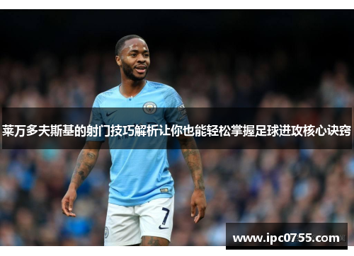 莱万多夫斯基的射门技巧解析让你也能轻松掌握足球进攻核心诀窍 莱万多夫斯基的射门技巧解析让你也能轻松掌握足球进攻核心诀窍