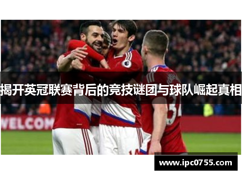 揭开英冠联赛背后的竞技谜团与球队崛起真相