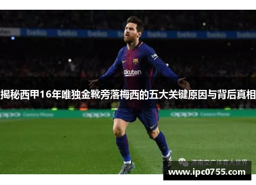 揭秘西甲16年唯独金靴旁落梅西的五大关键原因与背后真相 揭秘西甲16年唯独金靴旁落梅西的五大关键原因与背后真相