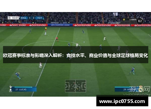 欧冠赛事标准与影响深入解析:竞技水平、商业价值与全球足球格局变化 欧冠赛事标准与影响深入解析:竞技水平、商业价值与全球足球格局变化