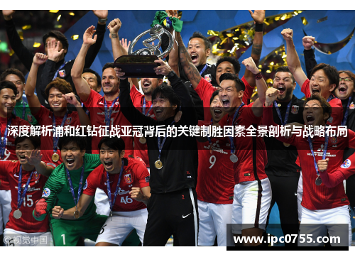 深度解析浦和红钻征战亚冠背后的关键制胜因素全景剖析与战略布局 深度解析浦和红钻征战亚冠背后的关键制胜因素全景剖析与战略布局