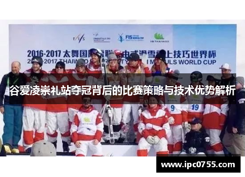 谷爱凌崇礼站夺冠背后的比赛策略与技术优势解析