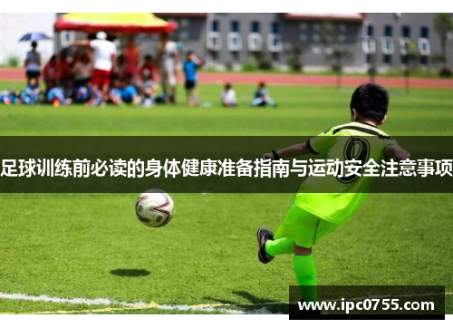 足球训练前必读的身体健康准备指南与运动安全注意事项 足球训练前必读的身体健康准备指南与运动安全注意事项
