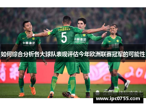 如何综合分析各大球队表现评估今年欧洲联赛冠军的可能性